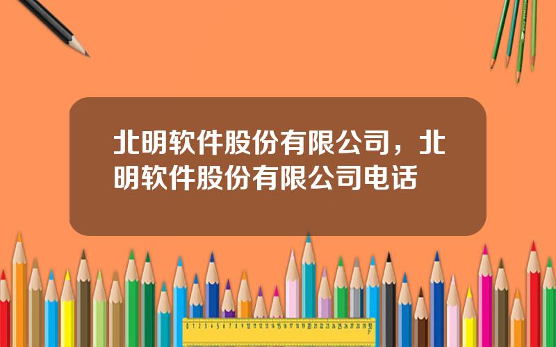 北明软件股份有限公司，北明软件股份有限公司电话