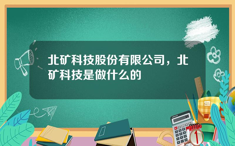 北矿科技股份有限公司，北矿科技是做什么的