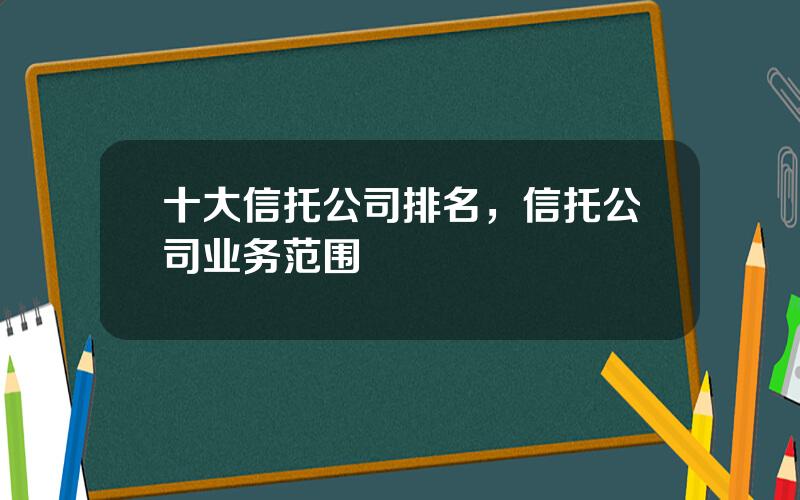 十大信托公司排名，信托公司业务范围