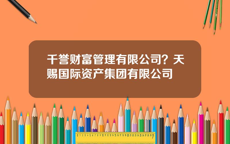千誉财富管理有限公司？天赐国际资产集团有限公司