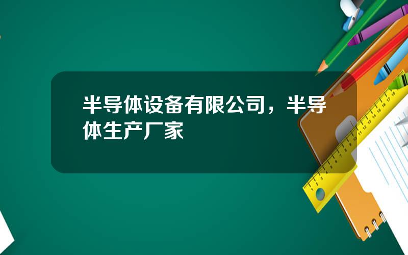 半导体设备有限公司，半导体生产厂家