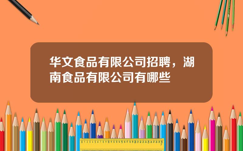 华文食品有限公司招聘，湖南食品有限公司有哪些
