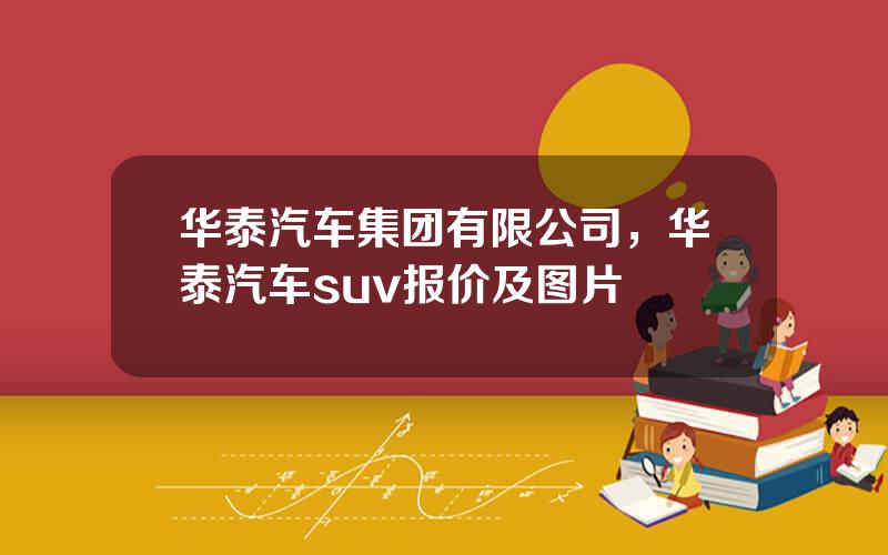华泰汽车集团有限公司，华泰汽车suv报价及图片