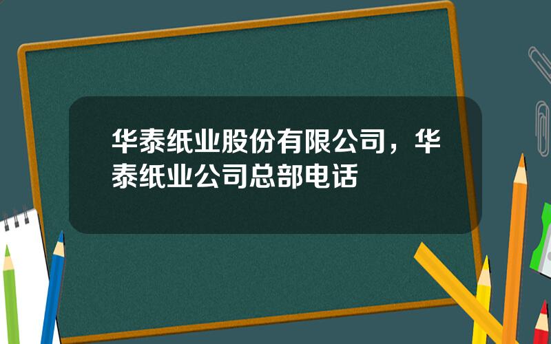 华泰纸业股份有限公司，华泰纸业公司总部电话