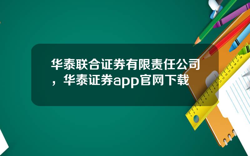 华泰联合证券有限责任公司，华泰证券app官网下载