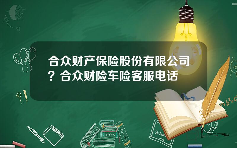 合众财产保险股份有限公司？合众财险车险客服电话