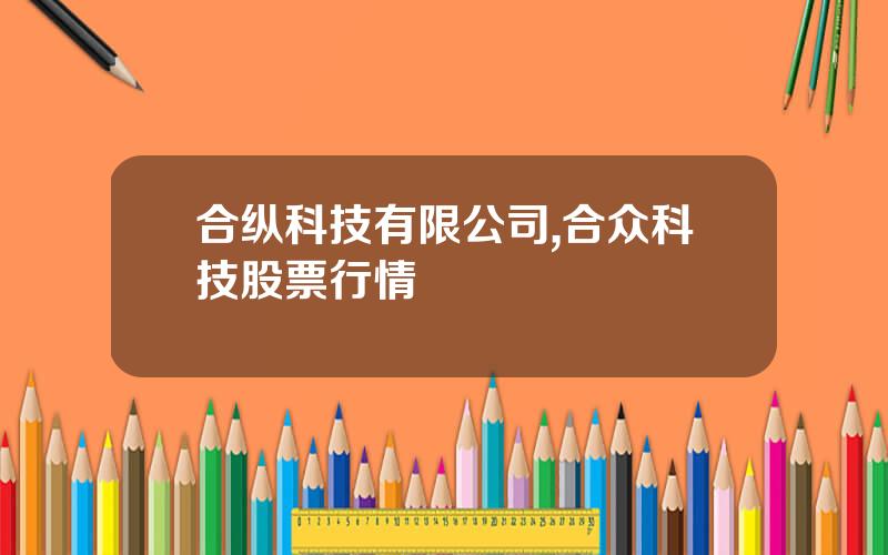 合纵科技有限公司,合众科技股票行情