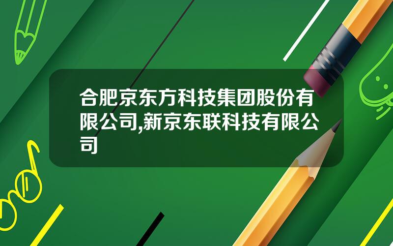 合肥京东方科技集团股份有限公司,新京东联科技有限公司