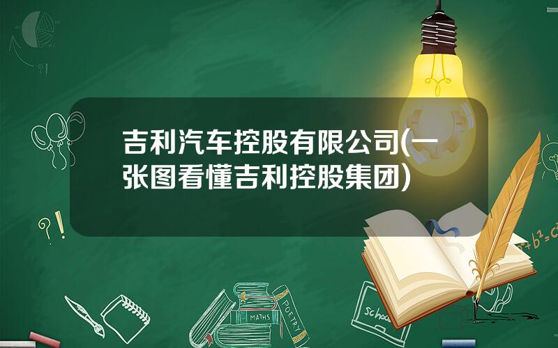 吉利汽车控股有限公司(一张图看懂吉利控股集团)