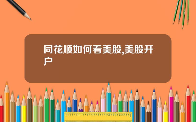同花顺如何看美股,美股开户