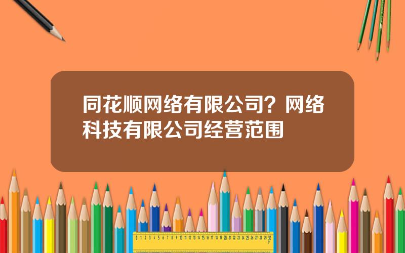 同花顺网络有限公司？网络科技有限公司经营范围