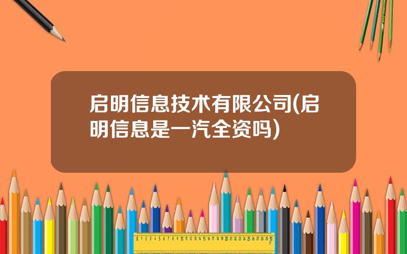 启明信息技术有限公司(启明信息是一汽全资吗)