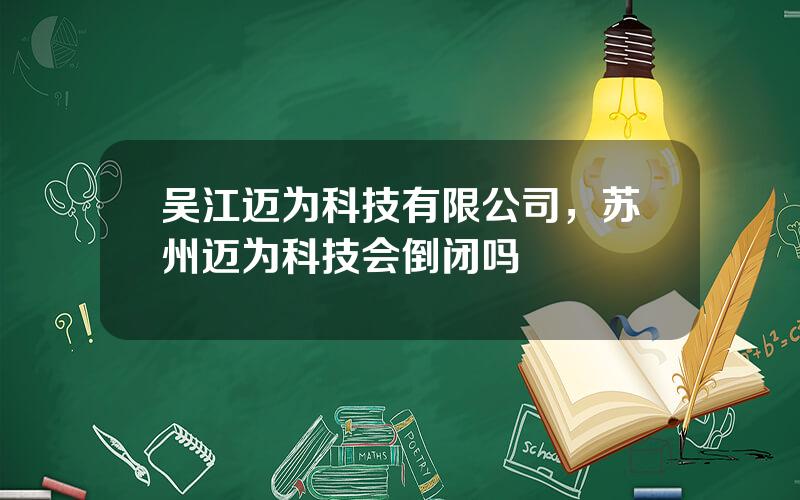 吴江迈为科技有限公司，苏州迈为科技会倒闭吗