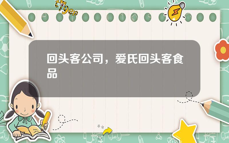 回头客公司，爱氏回头客食品