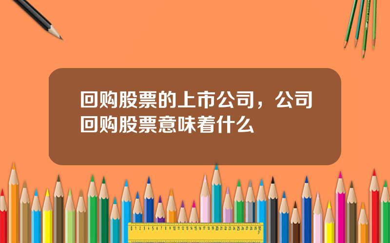 回购股票的上市公司，公司回购股票意味着什么
