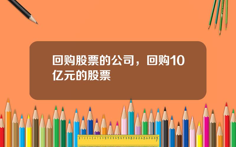 回购股票的公司，回购10亿元的股票