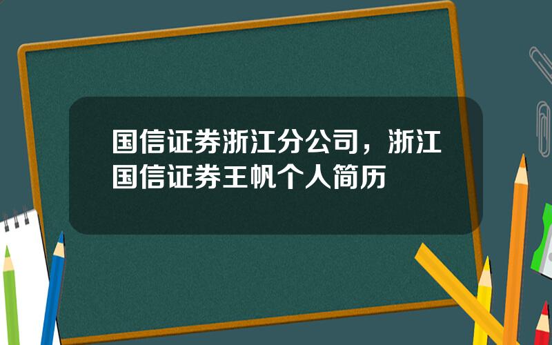 国信证券浙江分公司，浙江国信证券王帆个人简历