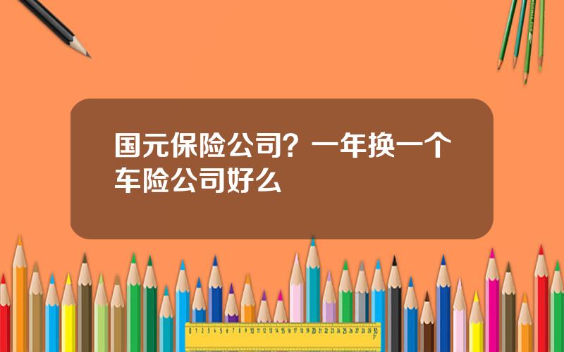 国元保险公司？一年换一个车险公司好么
