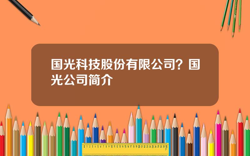 国光科技股份有限公司？国光公司简介