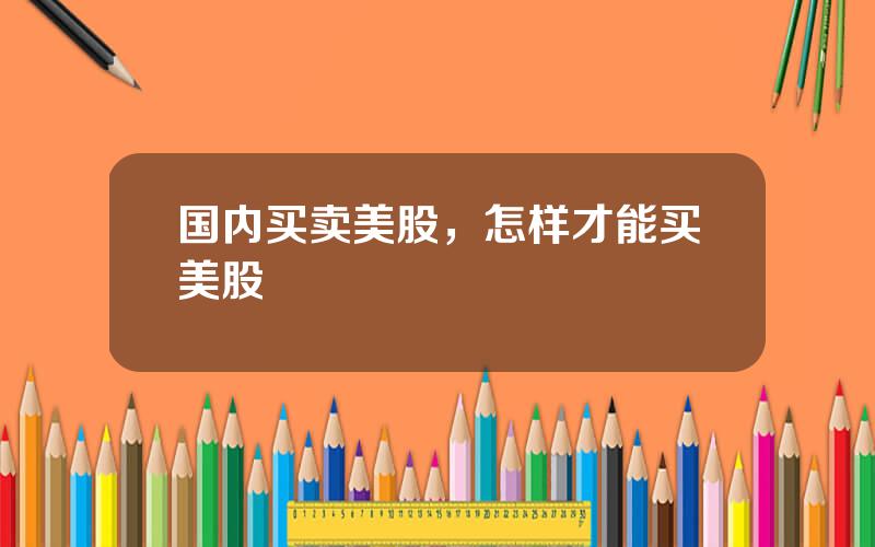 国内买卖美股，怎样才能买美股