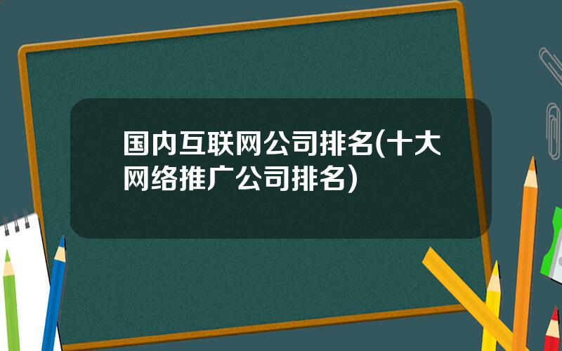 国内互联网公司排名(十大网络推广公司排名)