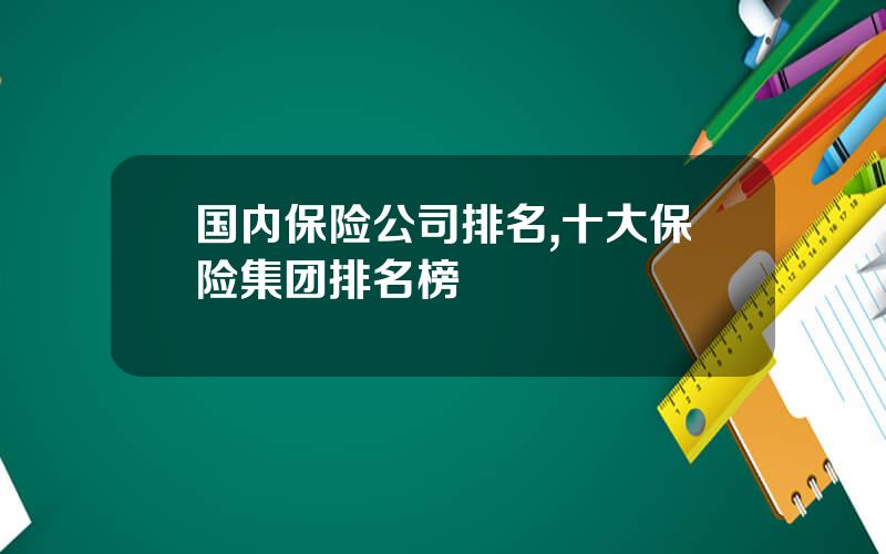 国内保险公司排名,十大保险集团排名榜