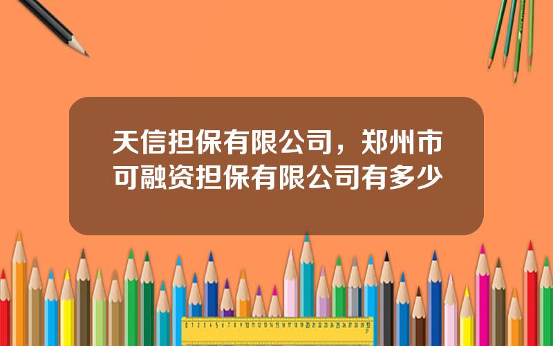 天信担保有限公司，郑州市可融资担保有限公司有多少