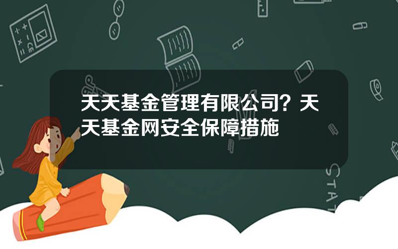 天天基金管理有限公司？天天基金网安全保障措施
