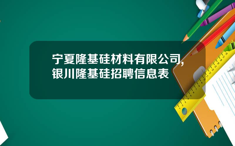 宁夏隆基硅材料有限公司,银川隆基硅招聘信息表