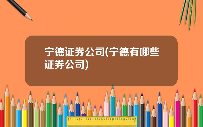 宁德证券公司(宁德有哪些证券公司)