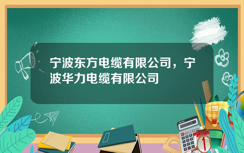 宁波东方电缆有限公司，宁波华力电缆有限公司