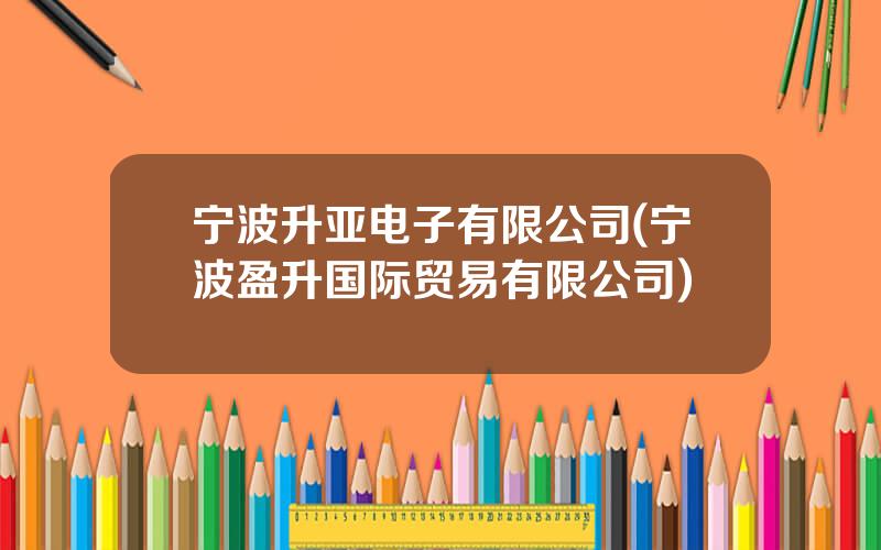 宁波升亚电子有限公司(宁波盈升国际贸易有限公司)