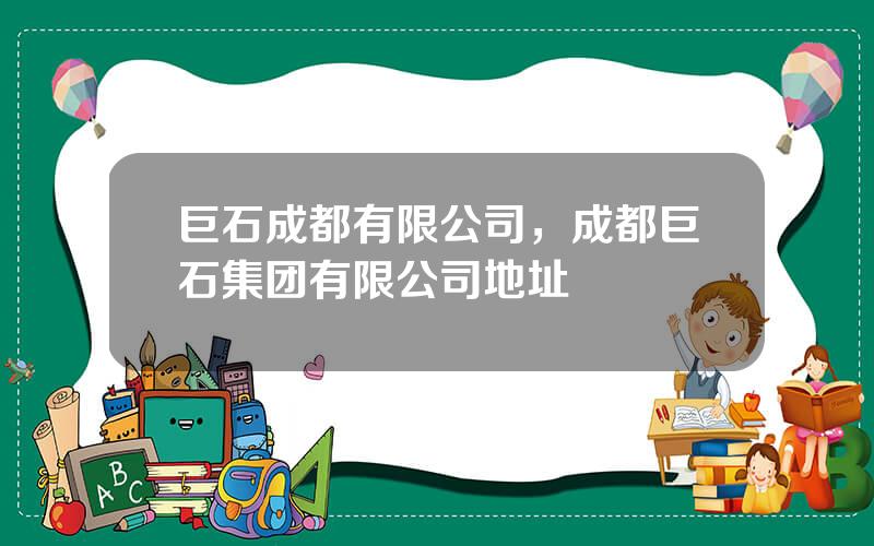 巨石成都有限公司，成都巨石集团有限公司地址