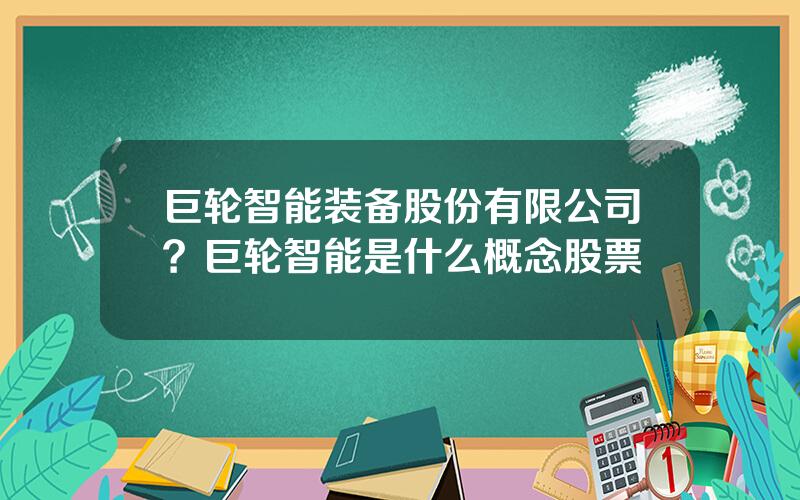 巨轮智能装备股份有限公司？巨轮智能是什么概念股票