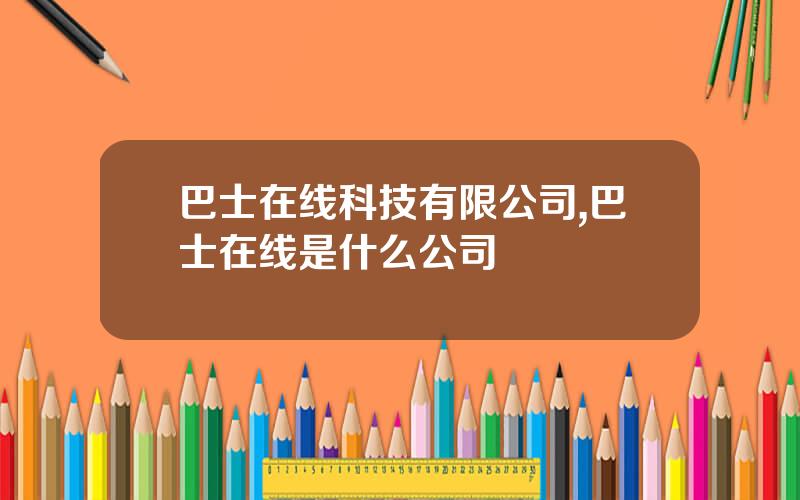 巴士在线科技有限公司,巴士在线是什么公司