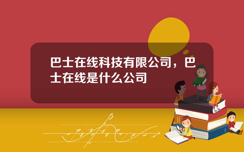 巴士在线科技有限公司，巴士在线是什么公司