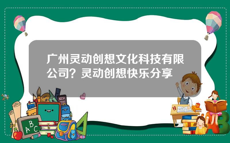 广州灵动创想文化科技有限公司？灵动创想快乐分享