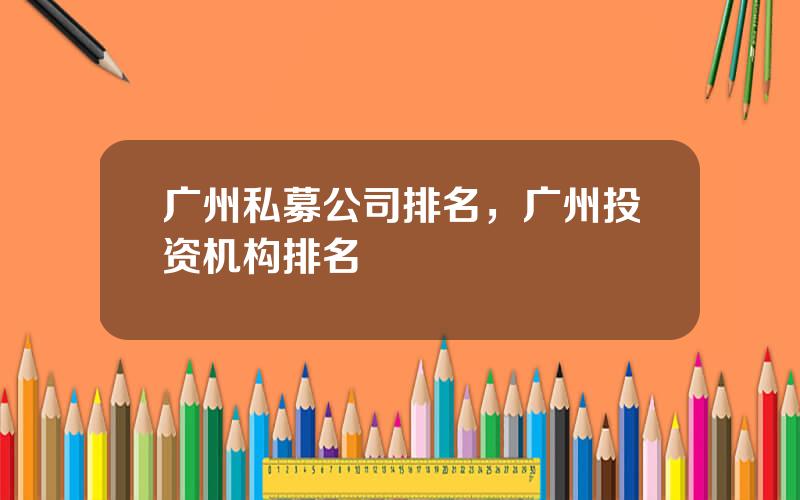 广州私募公司排名，广州投资机构排名