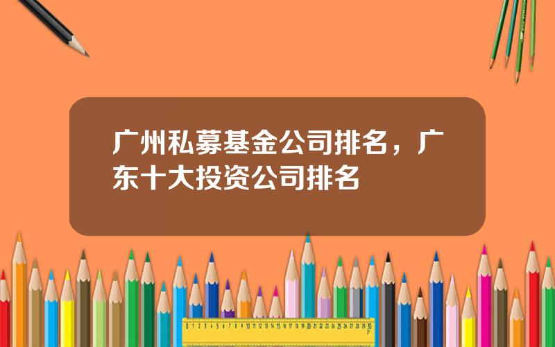 广州私募基金公司排名，广东十大投资公司排名