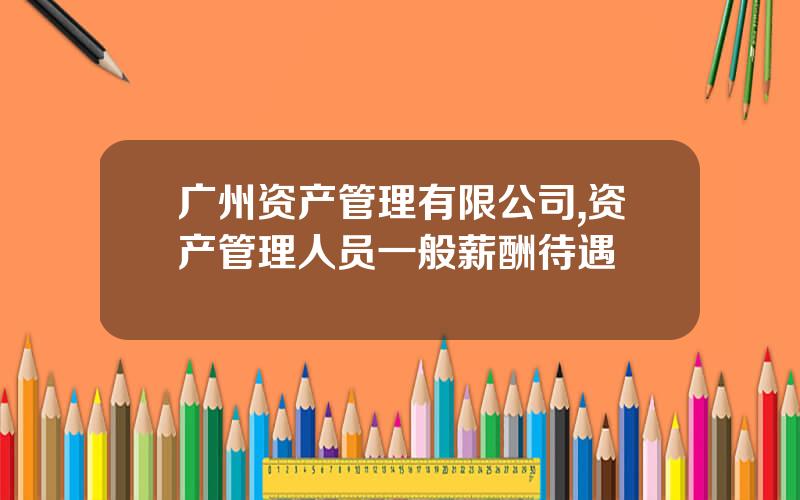 广州资产管理有限公司,资产管理人员一般薪酬待遇