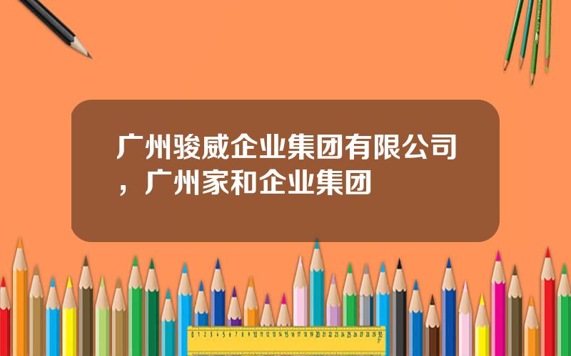 广州骏威企业集团有限公司，广州家和企业集团