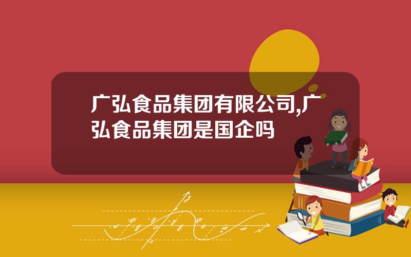 广弘食品集团有限公司,广弘食品集团是国企吗