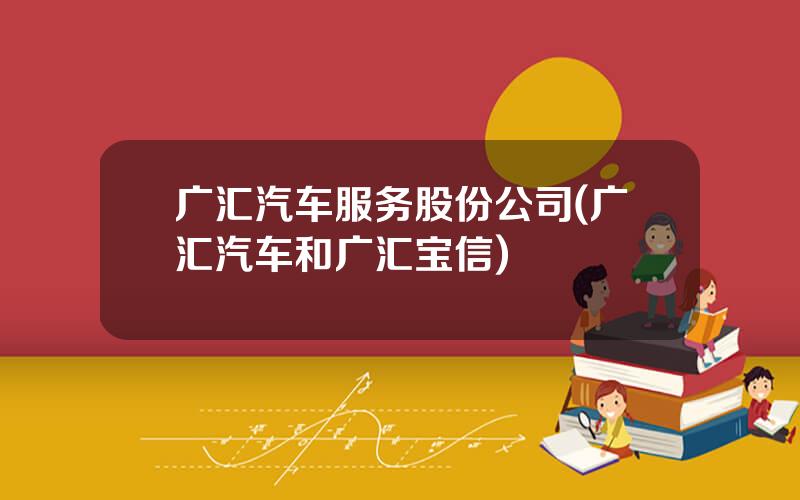 广汇汽车服务股份公司(广汇汽车和广汇宝信)