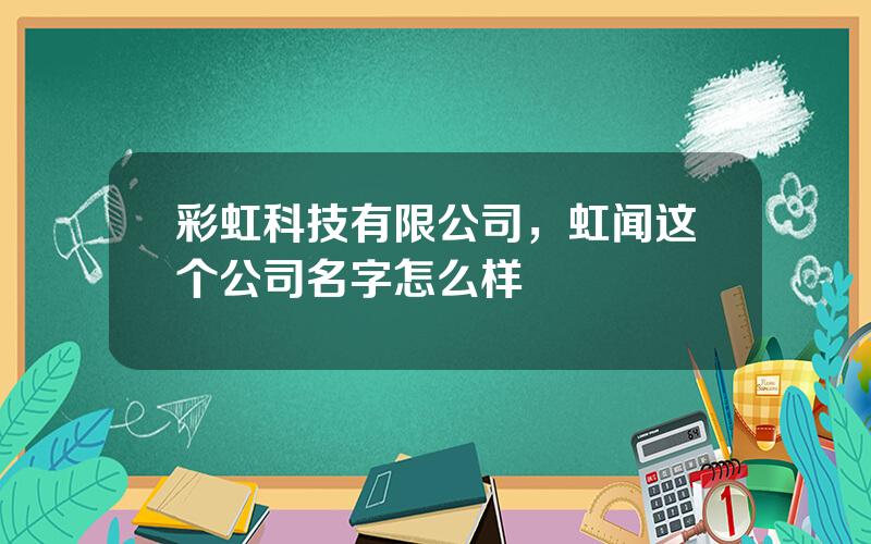 彩虹科技有限公司，虹闻这个公司名字怎么样