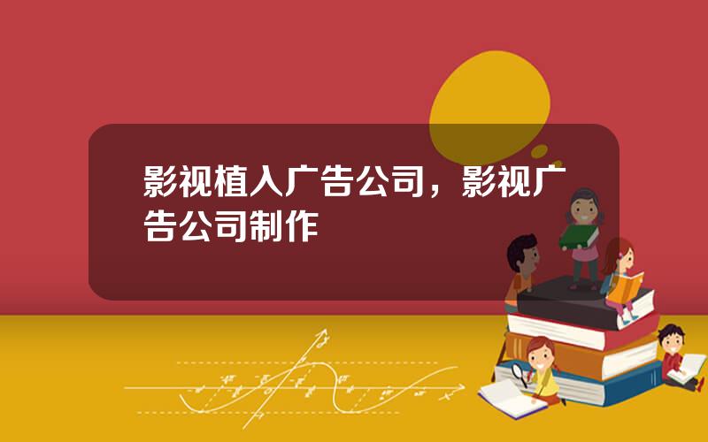 影视植入广告公司，影视广告公司制作