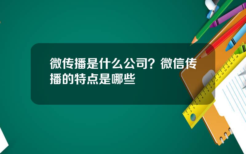 微传播是什么公司？微信传播的特点是哪些