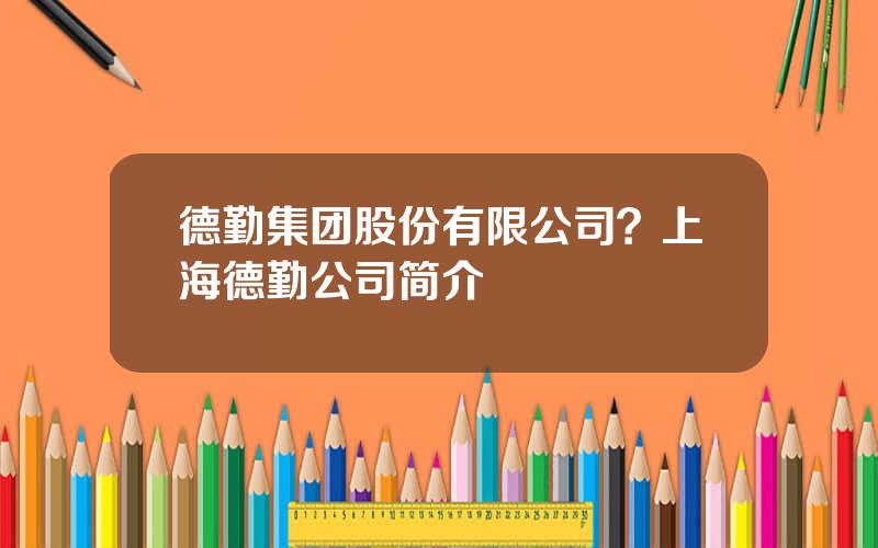 德勤集团股份有限公司？上海德勤公司简介