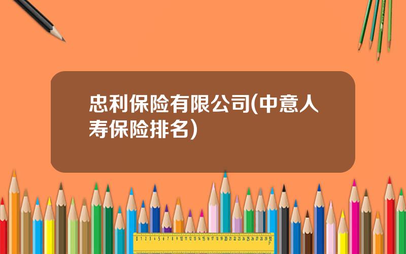 忠利保险有限公司(中意人寿保险排名)