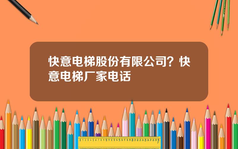 快意电梯股份有限公司？快意电梯厂家电话