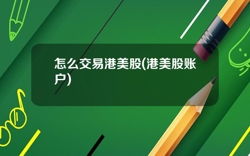 怎么交易港美股(港美股账户)